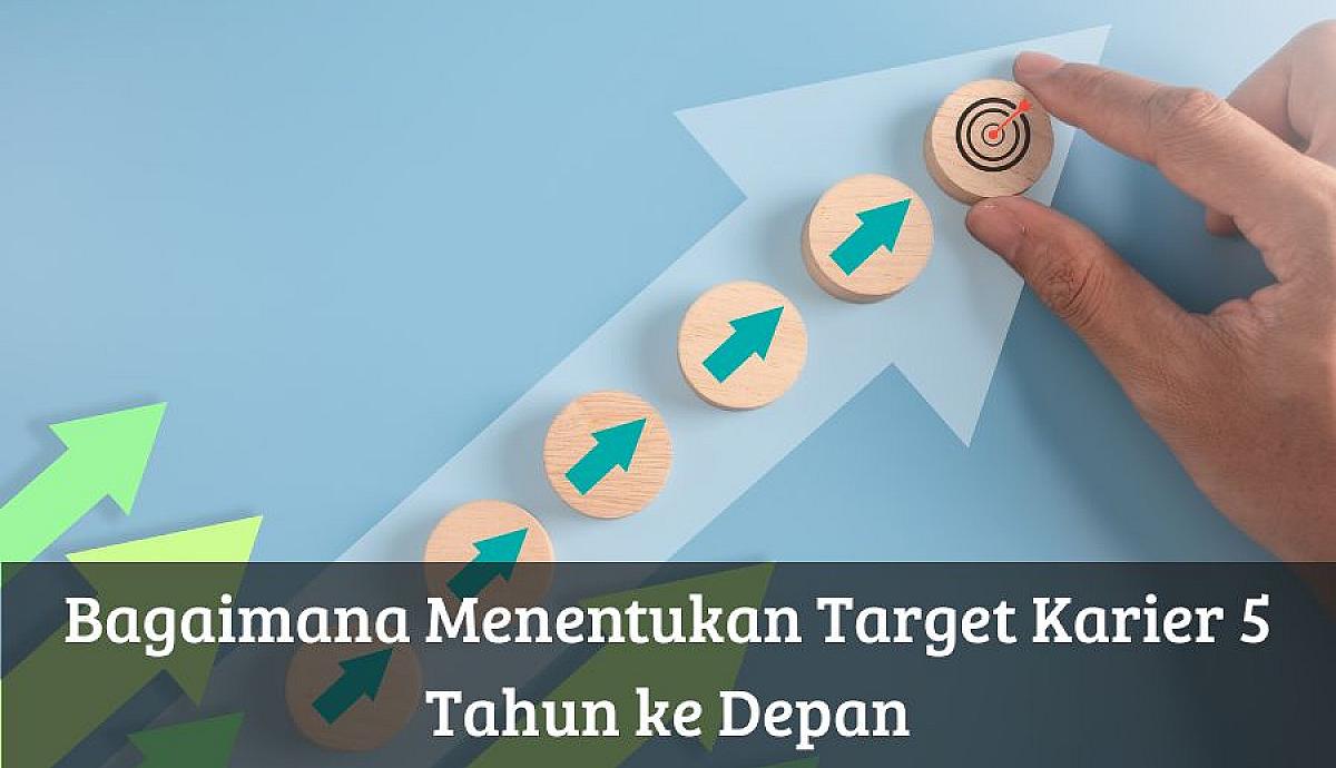 Cara Menentukan Target Karier Dalam Lima Tahun Ke Depan
